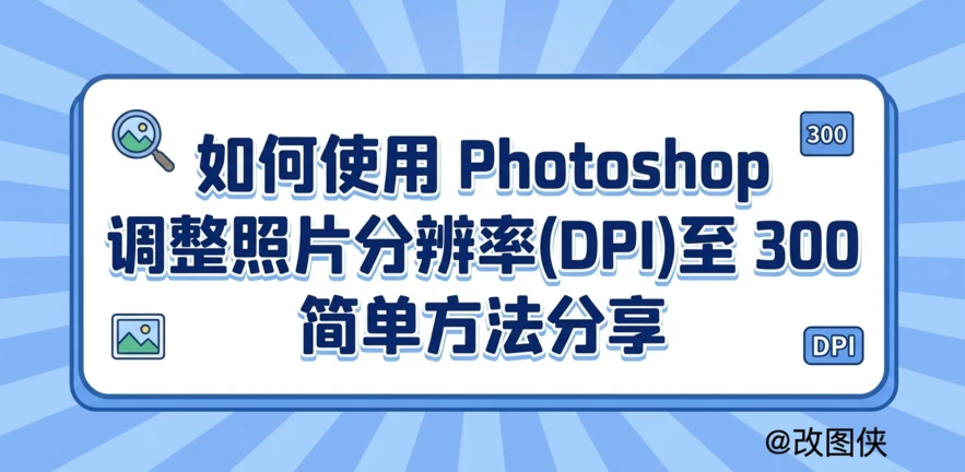 如何使用 Photoshop 调整照片分辨率(DPI)至 300 简单方法分享封面图